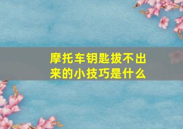 摩托车钥匙拔不出来的小技巧是什么