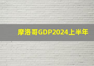 摩洛哥GDP2024上半年