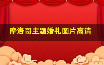 摩洛哥主题婚礼图片高清