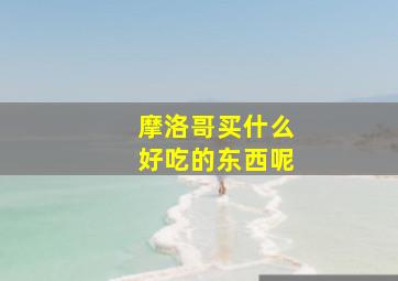 摩洛哥买什么好吃的东西呢