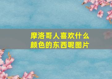 摩洛哥人喜欢什么颜色的东西呢图片