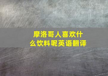 摩洛哥人喜欢什么饮料呢英语翻译