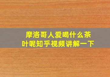 摩洛哥人爱喝什么茶叶呢知乎视频讲解一下