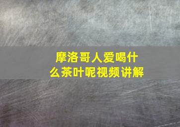 摩洛哥人爱喝什么茶叶呢视频讲解