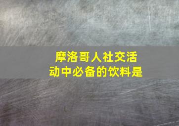 摩洛哥人社交活动中必备的饮料是