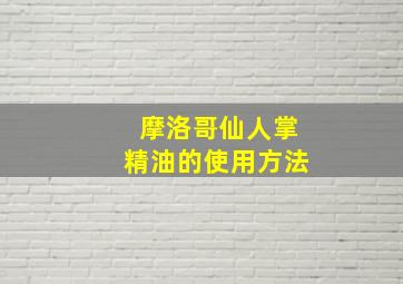 摩洛哥仙人掌精油的使用方法