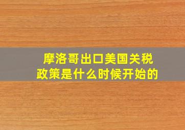 摩洛哥出口美国关税政策是什么时候开始的