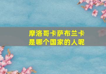 摩洛哥卡萨布兰卡是哪个国家的人呢