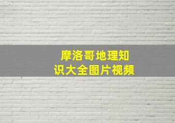 摩洛哥地理知识大全图片视频