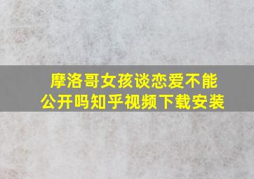 摩洛哥女孩谈恋爱不能公开吗知乎视频下载安装