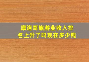 摩洛哥旅游业收入排名上升了吗现在多少钱