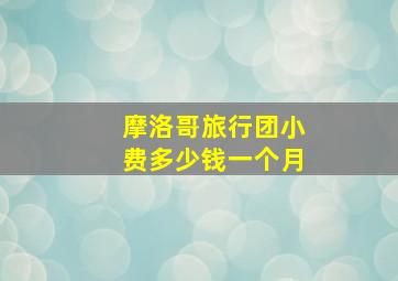 摩洛哥旅行团小费多少钱一个月