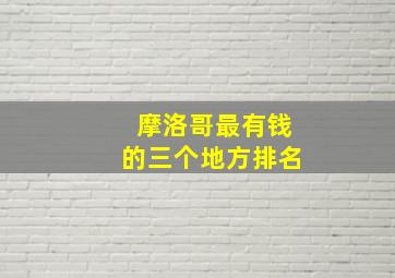 摩洛哥最有钱的三个地方排名