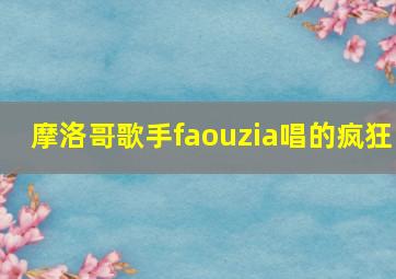 摩洛哥歌手faouzia唱的疯狂