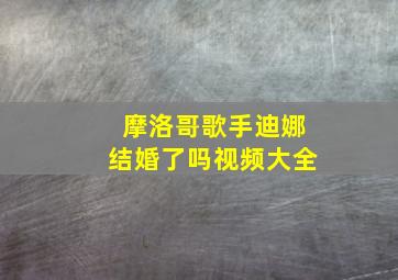 摩洛哥歌手迪娜结婚了吗视频大全