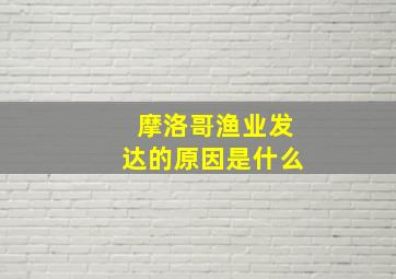 摩洛哥渔业发达的原因是什么