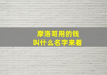 摩洛哥用的钱叫什么名字来着