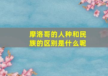 摩洛哥的人种和民族的区别是什么呢