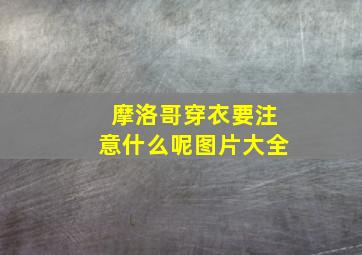 摩洛哥穿衣要注意什么呢图片大全