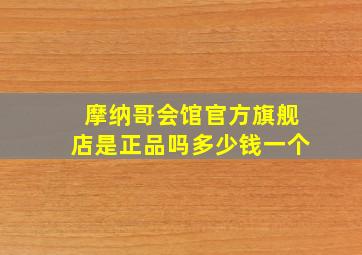 摩纳哥会馆官方旗舰店是正品吗多少钱一个