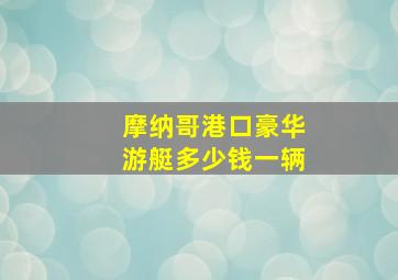 摩纳哥港口豪华游艇多少钱一辆