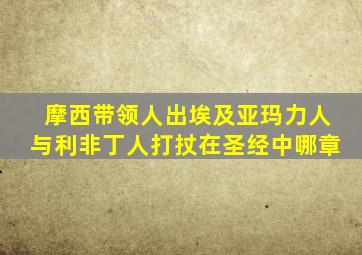 摩西带领人出埃及亚玛力人与利非丁人打扙在圣经中哪章