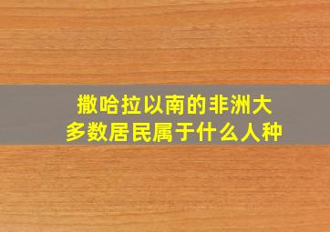 撒哈拉以南的非洲大多数居民属于什么人种