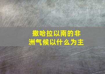 撒哈拉以南的非洲气候以什么为主