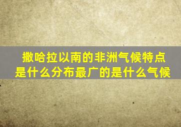 撒哈拉以南的非洲气候特点是什么分布最广的是什么气候