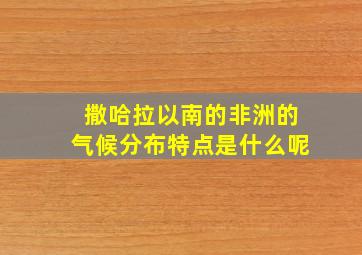 撒哈拉以南的非洲的气候分布特点是什么呢