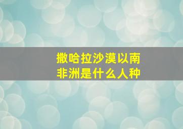 撒哈拉沙漠以南非洲是什么人种