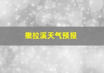 撒拉溪天气预报