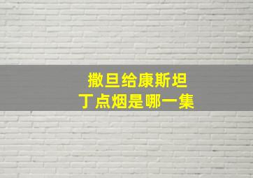 撒旦给康斯坦丁点烟是哪一集