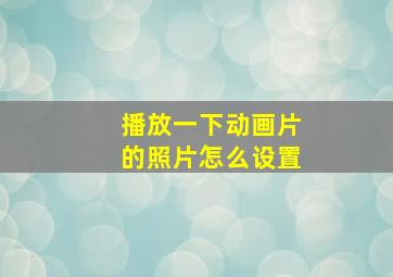 播放一下动画片的照片怎么设置