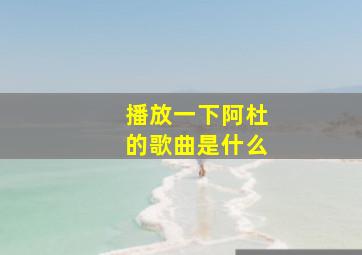 播放一下阿杜的歌曲是什么