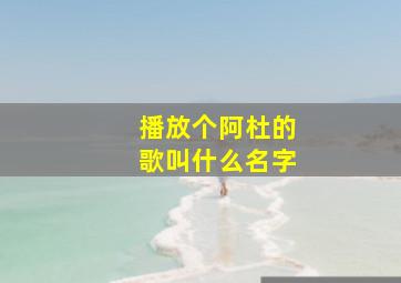 播放个阿杜的歌叫什么名字