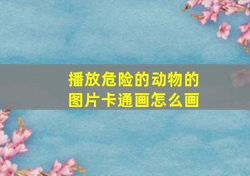 播放危险的动物的图片卡通画怎么画