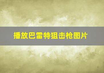 播放巴雷特狙击枪图片