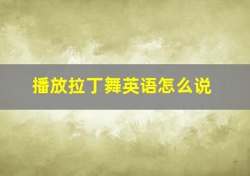 播放拉丁舞英语怎么说