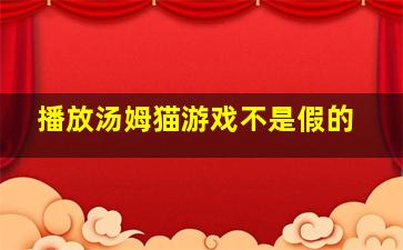 播放汤姆猫游戏不是假的