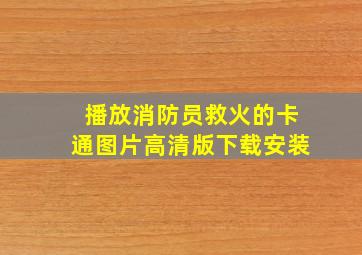 播放消防员救火的卡通图片高清版下载安装