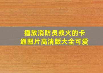 播放消防员救火的卡通图片高清版大全可爱