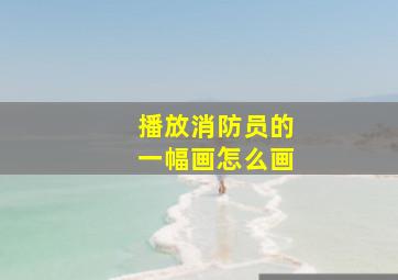 播放消防员的一幅画怎么画