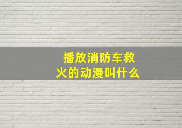 播放消防车救火的动漫叫什么