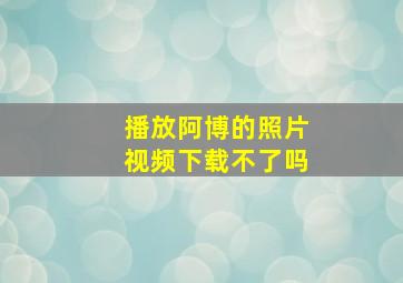 播放阿博的照片视频下载不了吗