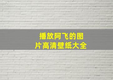 播放阿飞的图片高清壁纸大全