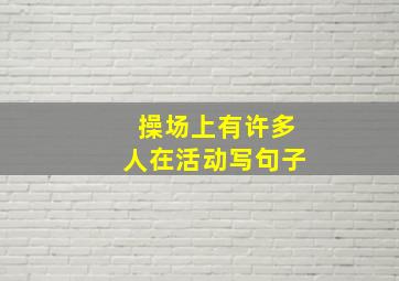 操场上有许多人在活动写句子