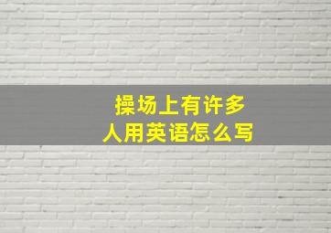 操场上有许多人用英语怎么写