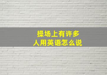 操场上有许多人用英语怎么说