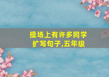 操场上有许多同学扩写句子,五年级